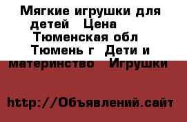 Мягкие игрушки для детей › Цена ­ 50 - Тюменская обл., Тюмень г. Дети и материнство » Игрушки   